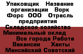 Упаковщик › Название организации ­ Ворк Форс, ООО › Отрасль предприятия ­ Складское хозяйство › Минимальный оклад ­ 24 000 - Все города Работа » Вакансии   . Ханты-Мансийский,Советский г.